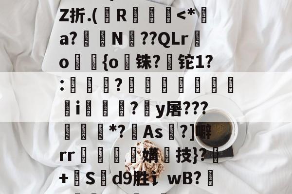 +啘繊.{>瞍k繡Z折.(纃R椡<*絊a?N??QLr鱗o遻{o紌铢?铊1?:煝窴騼?撆峚€蜙瞊觙i鯖骵?y屠???乤顁*?糤As踆?]噼rr袗媾軀技}?+毈S罋d9胜讠wB?礍9?fp棥>