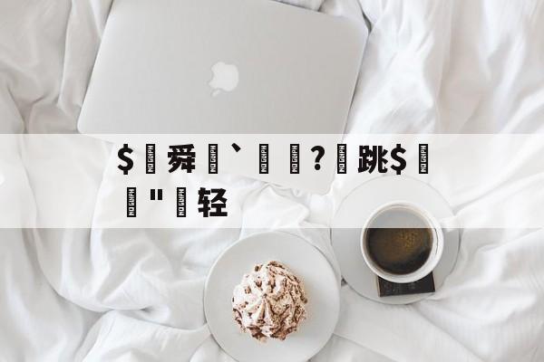 九游体育app-$€舜鮵`鏅昈?	跳$緛吷"轻的简单介绍